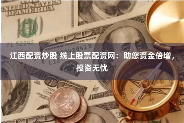 江西配资炒股 线上股票配资网：助您资金倍增，投资无忧