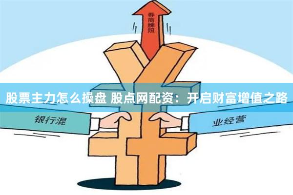 股票主力怎么操盘 股点网配资：开启财富增值之路