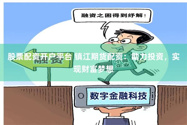 股票配资开户平台 镇江期货配资：助力投资，实现财富梦想