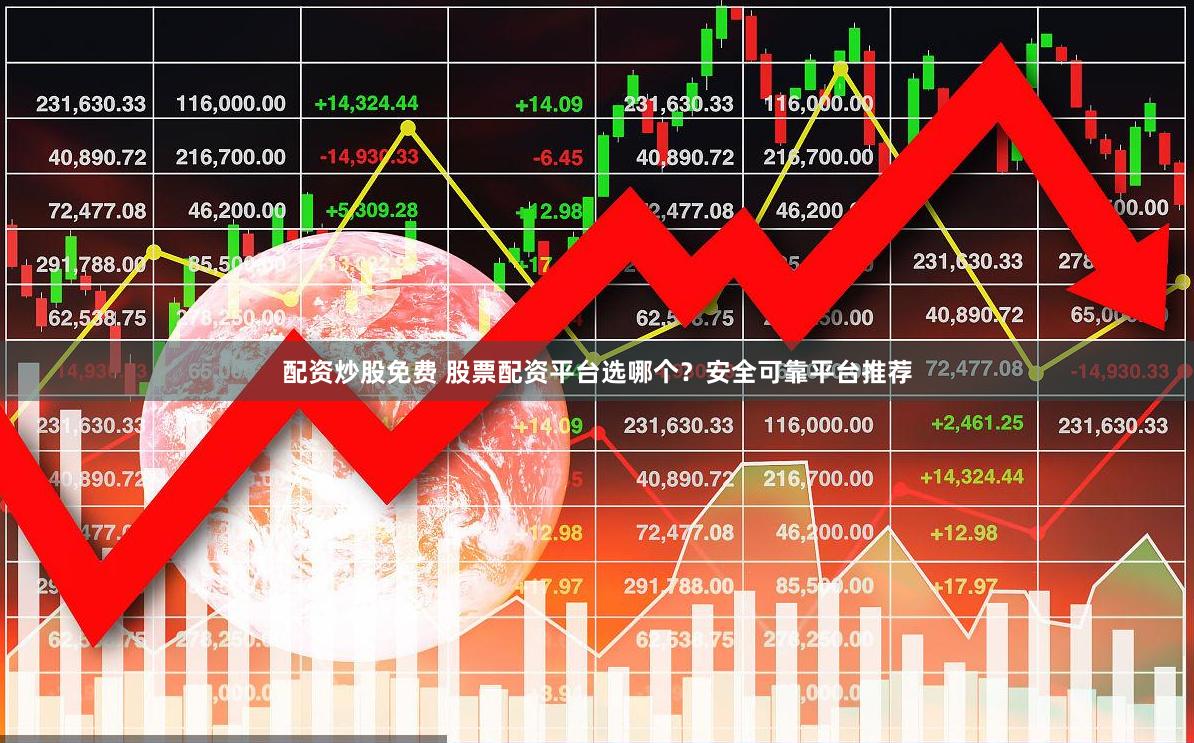 配资炒股免费 股票配资平台选哪个？安全可靠平台推荐