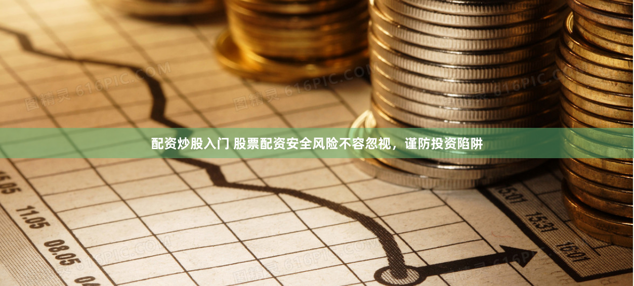 配资炒股入门 股票配资安全风险不容忽视，谨防投资陷阱