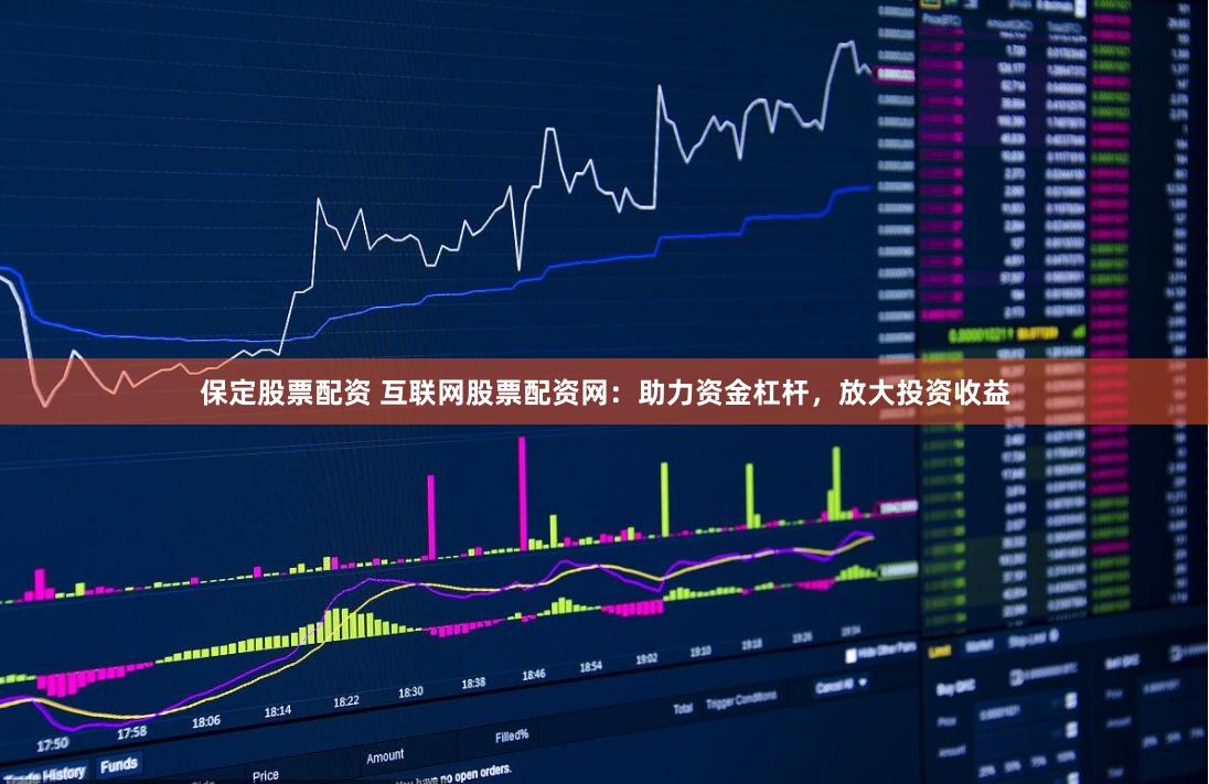 保定股票配资 互联网股票配资网：助力资金杠杆，放大投资收益