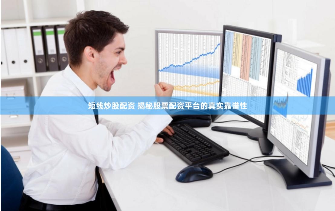 短线炒股配资 揭秘股票配资平台的真实靠谱性