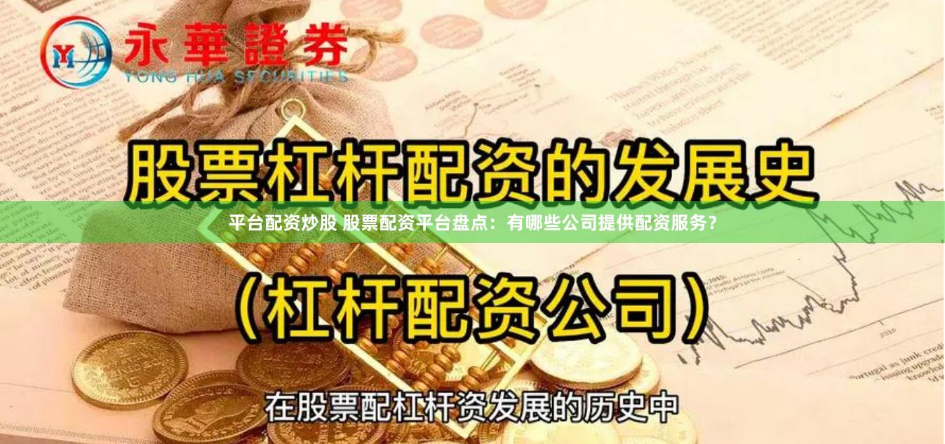 平台配资炒股 股票配资平台盘点：有哪些公司提供配资服务？