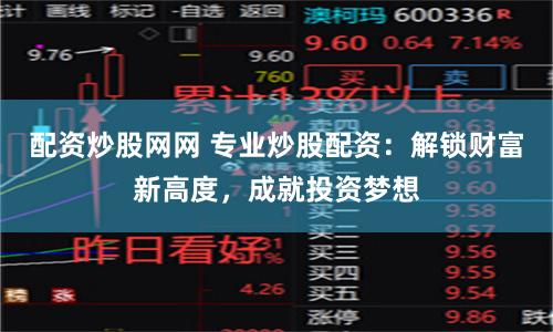 配资炒股网网 专业炒股配资：解锁财富新高度，成就投资梦想