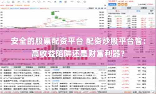 安全的股票配资平台 配资炒股平台皆：高收益陷阱还是财富利器？