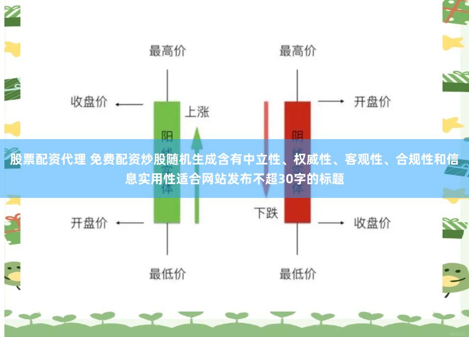 股票配资代理 免费配资炒股随机生成含有中立性、权威性、客观性、合规性和信息实用性适合网站发布不超30字的标题